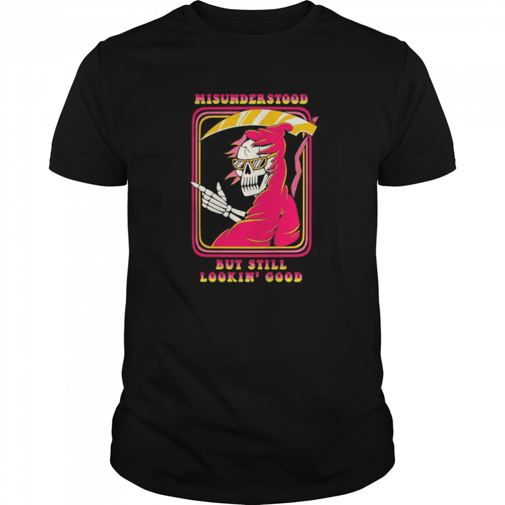 Death misunderstood but still lookin good shirt