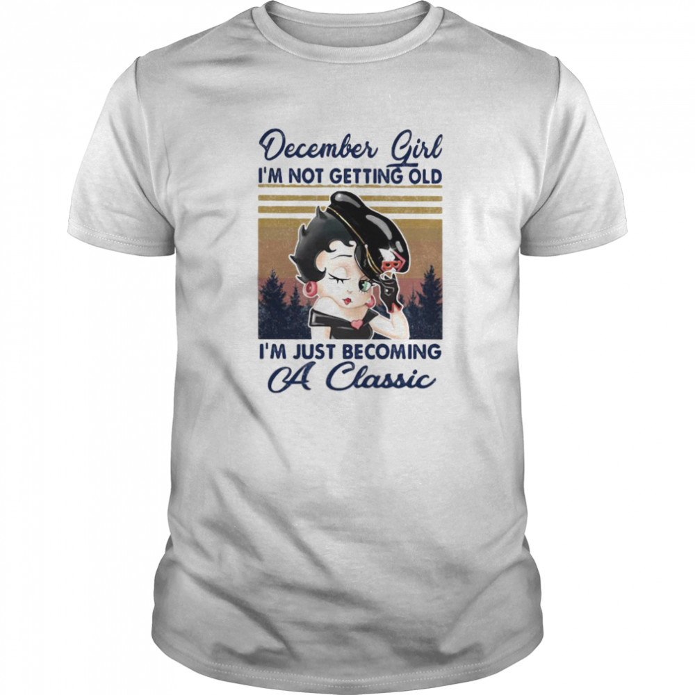 December Girl I’m not getting old I’m just becoming a classic vintage retro shirt