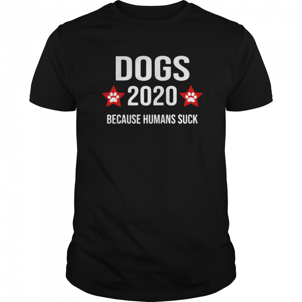 Dogs 2020 Because Humans Suck shirt