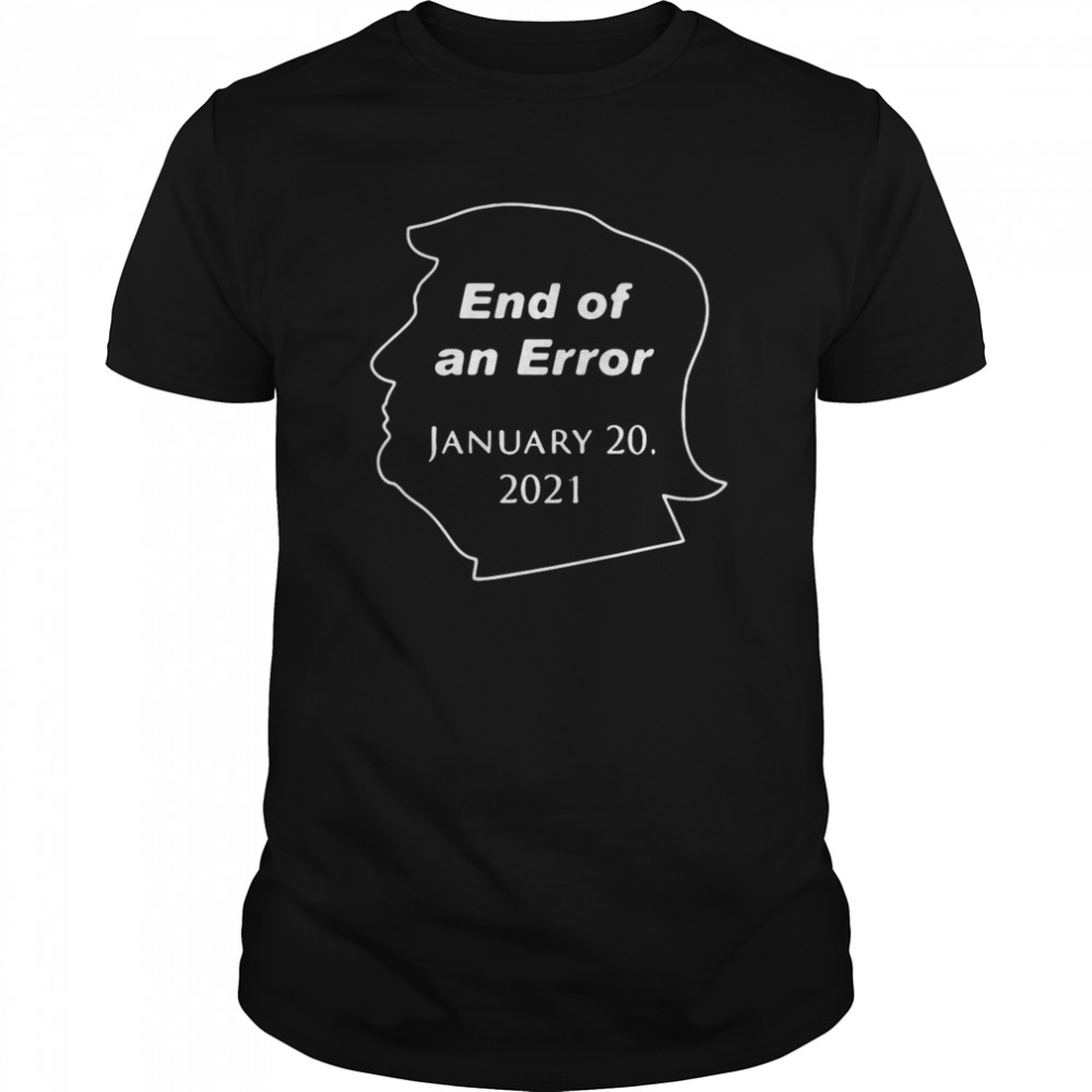 Donald Trump End Of An Error January 20 2021 shirt