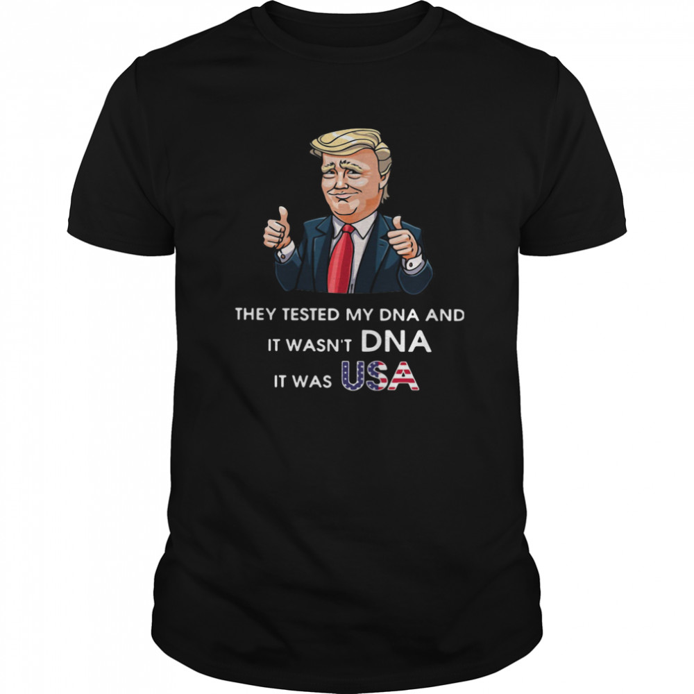 Donald Trump They Tested My DNA And It Wasn’t DNA It Was Usa shirt