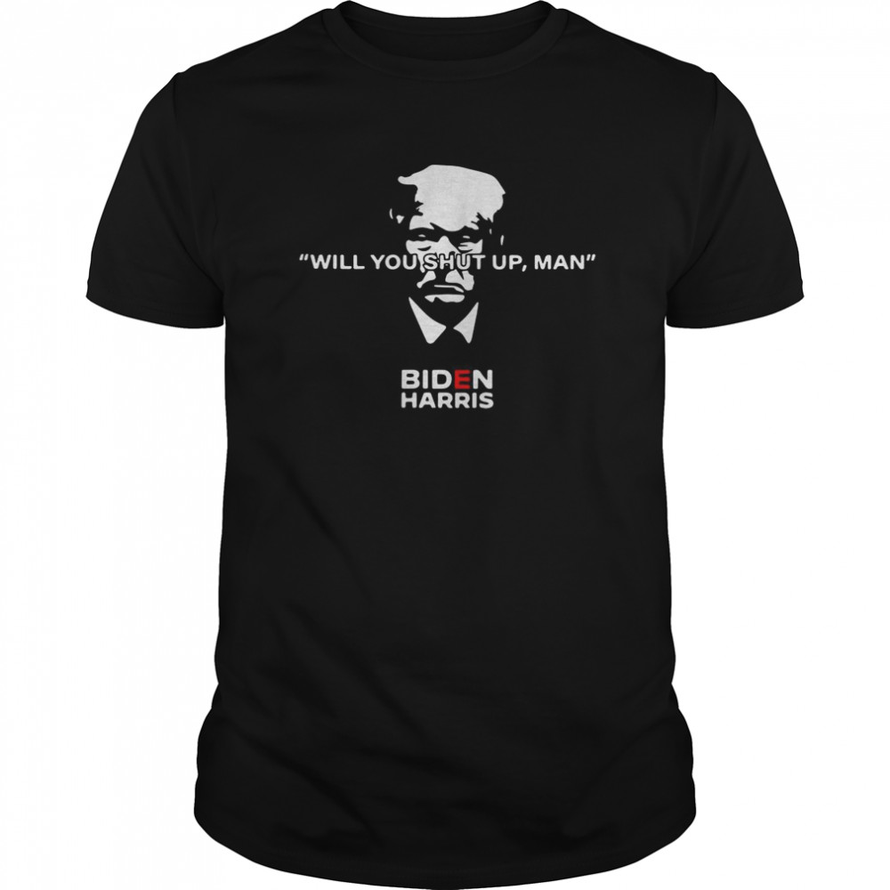 Donald Trump Will You Shut Up Man Biden Harris shirt