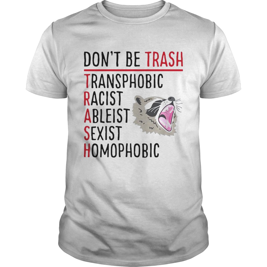 Dont Be Trash Transphobic Racist Ableist Sexist Homophobic Raccoon shirt