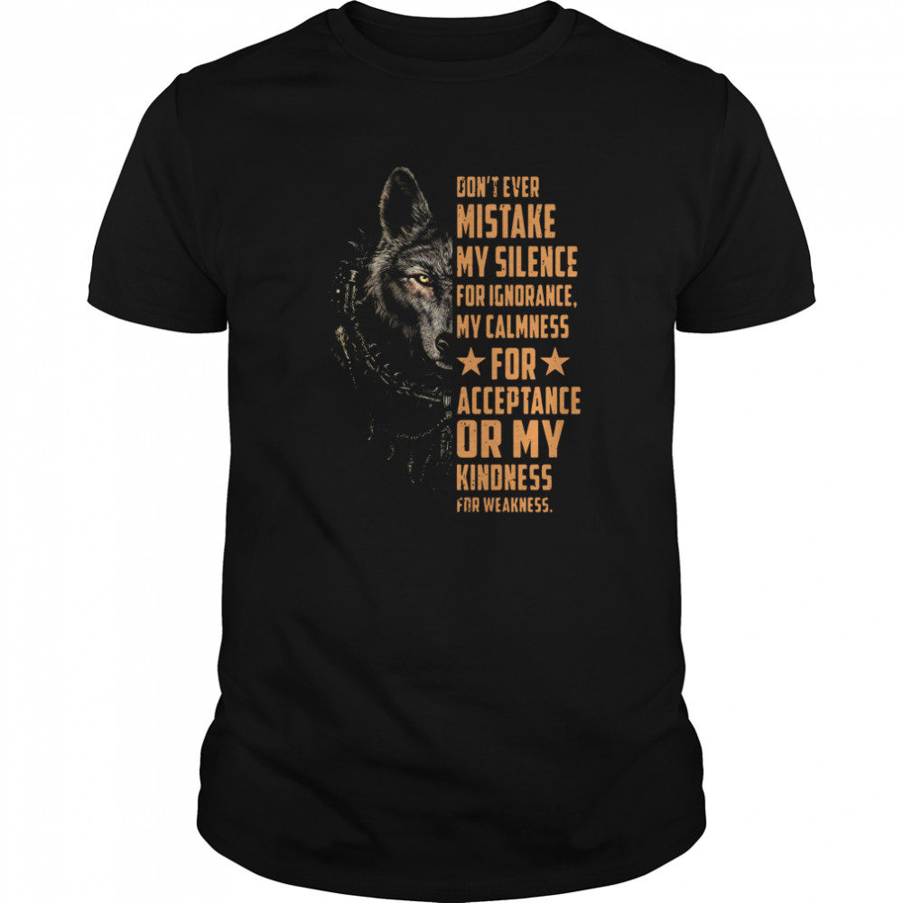 Dont Ever Mistake My Silence For Ignorance My Calmness For Acceptance Or My Kindness For Weakness Wolf shirt