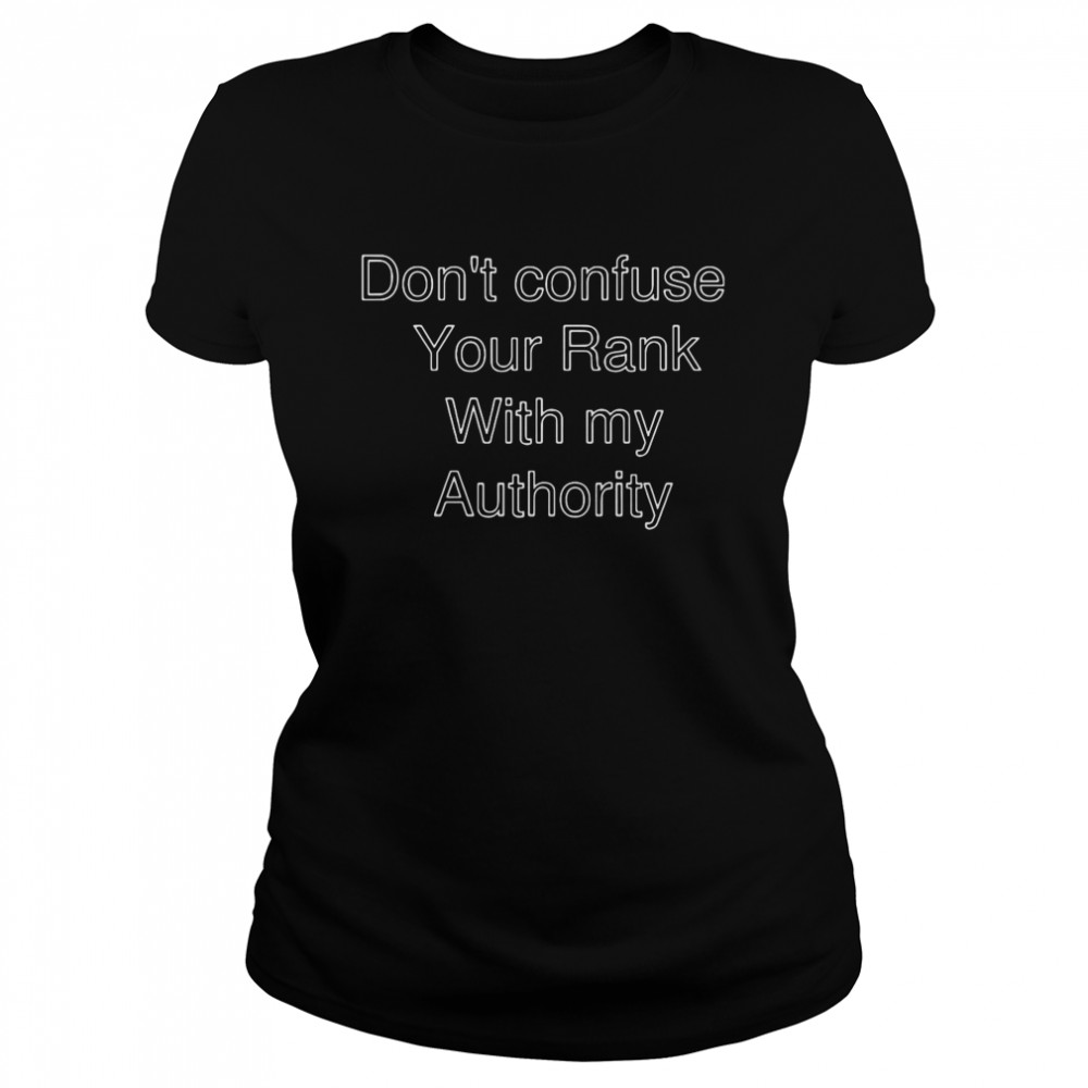 Don’t Confuse Your Rank With My Authority  Classic Women's T-shirt