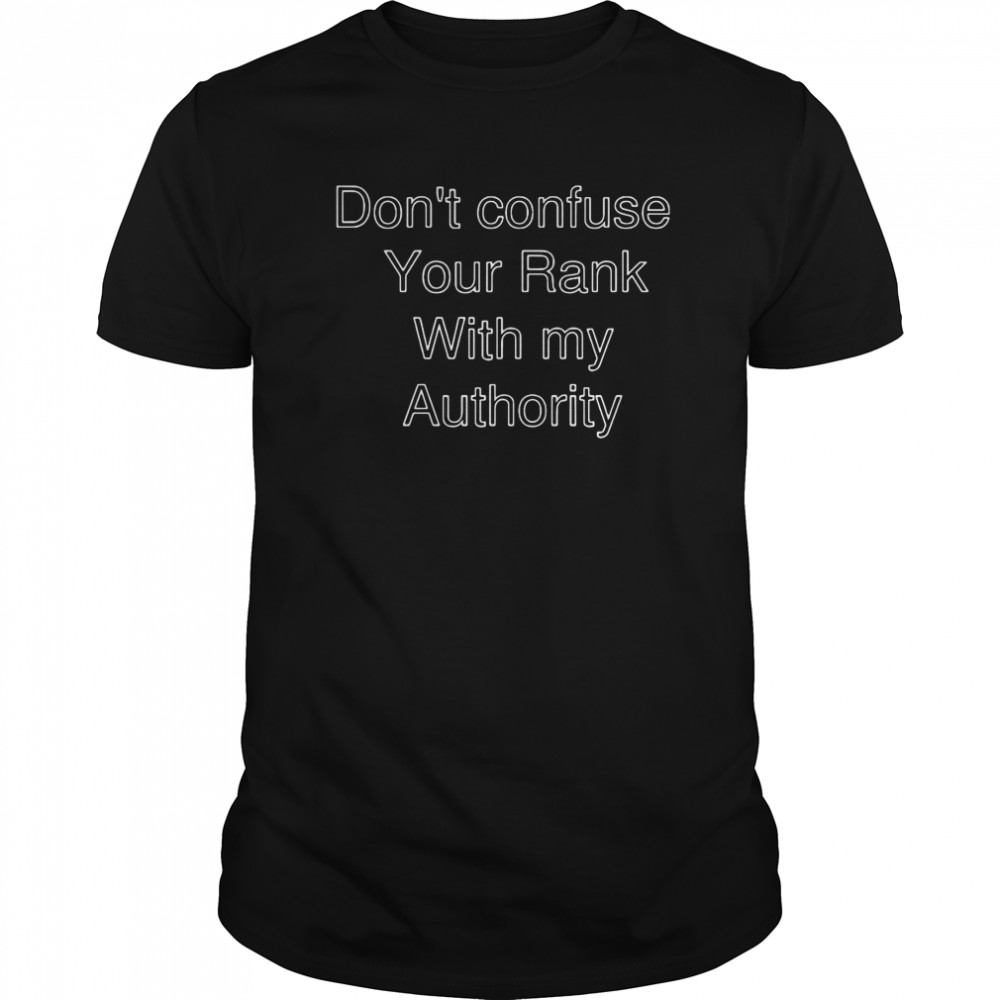 Don’t Confuse Your Rank With My Authority  Classic Men's T-shirt