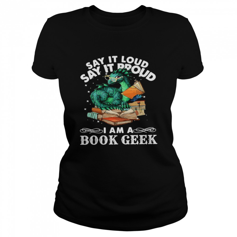 Dragon Say It Loud Say It Proud I Am A Book Geek  Classic Women's T-shirt