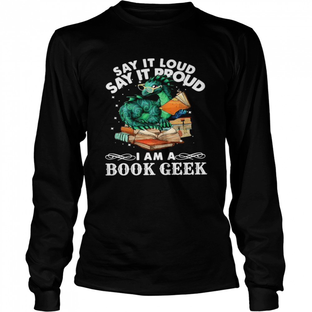 Dragon Say It Loud Say It Proud I Am A Book Geek  Long Sleeved T-shirt