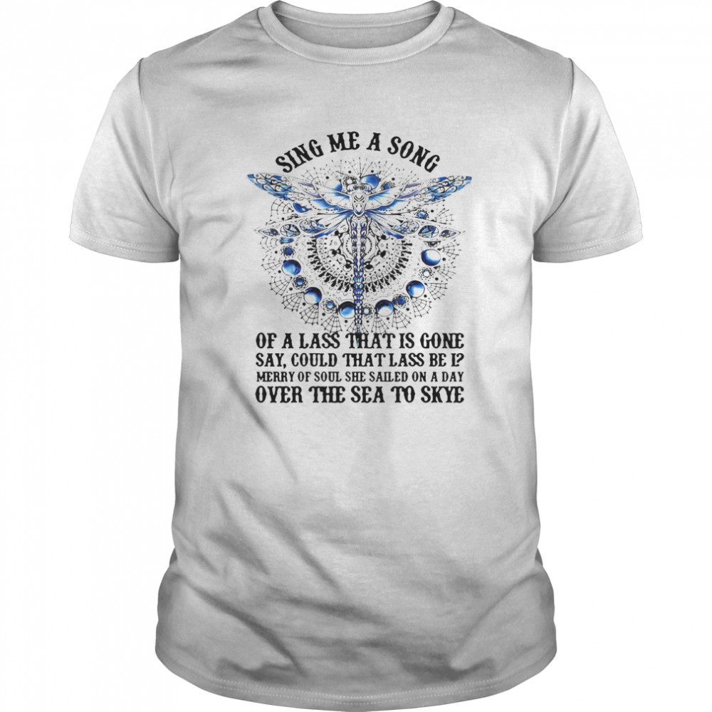 Dragonfly Sing Me A Song Of A Lass That Is Gone Say Could That Lass Be Is Merry Of Soul shirt