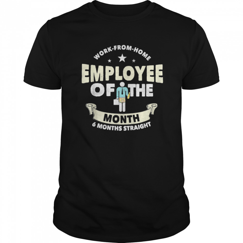 Employee Of The Month 6 Months Straight Fun Work From Home shirt