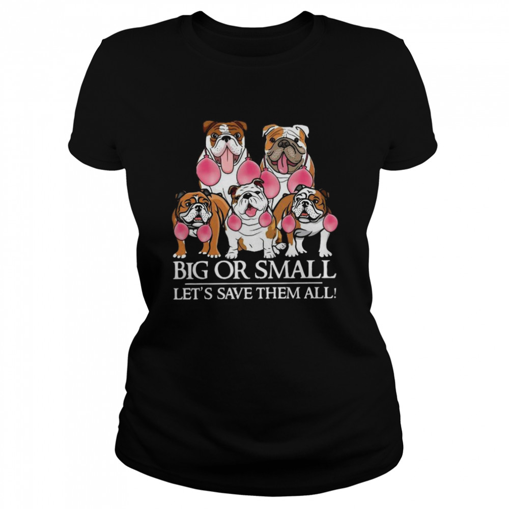 English Bulldog Big Or Small Let’s Save Them All  Classic Women's T-shirt