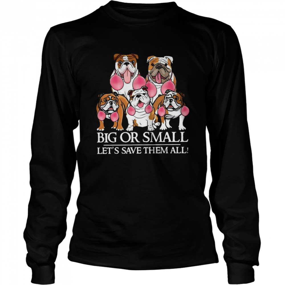 English Bulldog Big Or Small Let’s Save Them All  Long Sleeved T-shirt