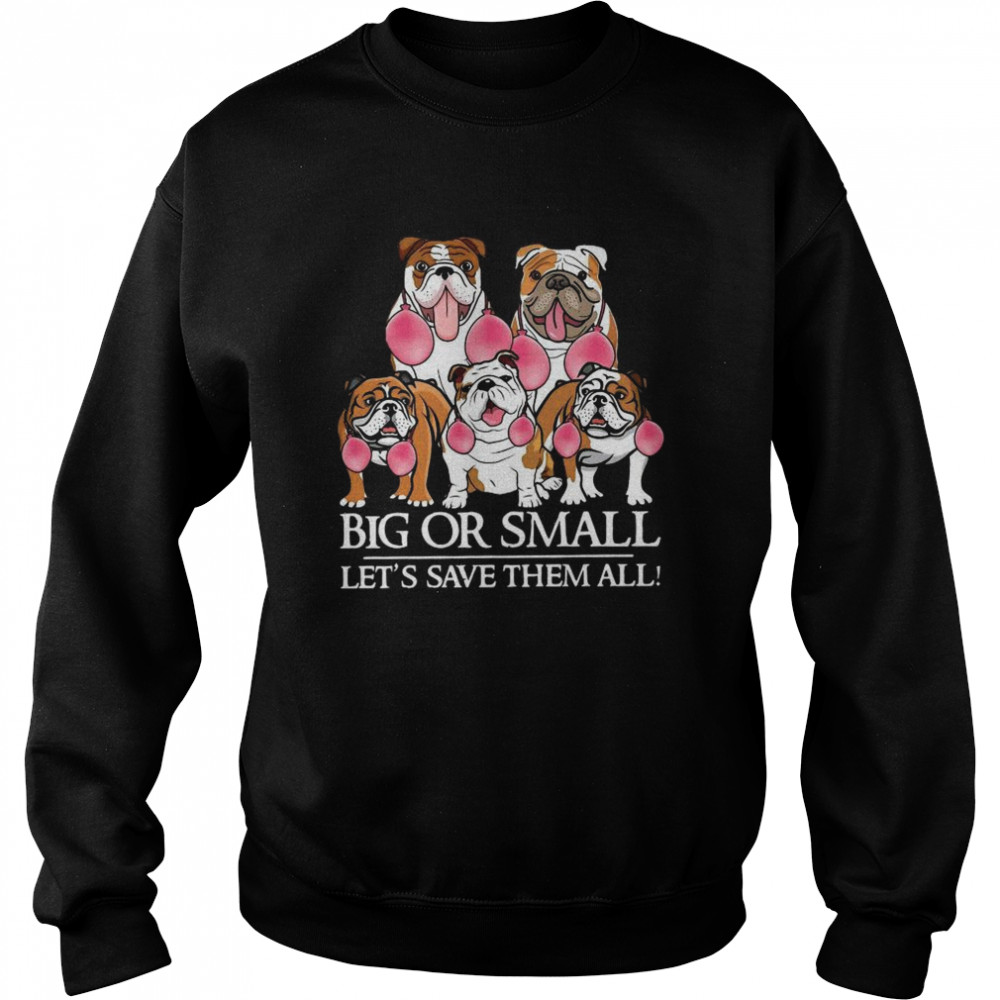 English Bulldog Big Or Small Let’s Save Them All  Unisex Sweatshirt