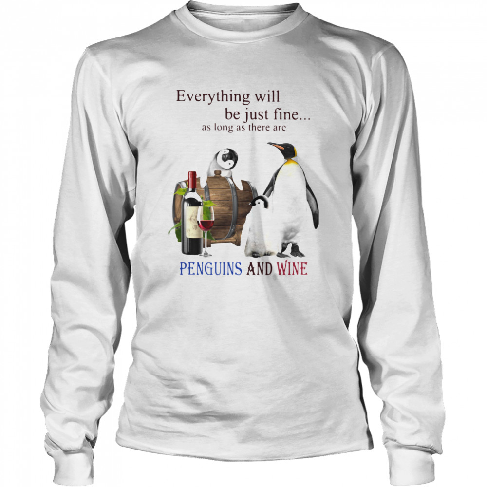 Everything Will Will Be Just Fine As Long As There Are Penguins And Wine  Long Sleeved T-shirt