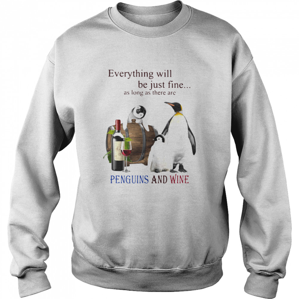 Everything Will Will Be Just Fine As Long As There Are Penguins And Wine  Unisex Sweatshirt