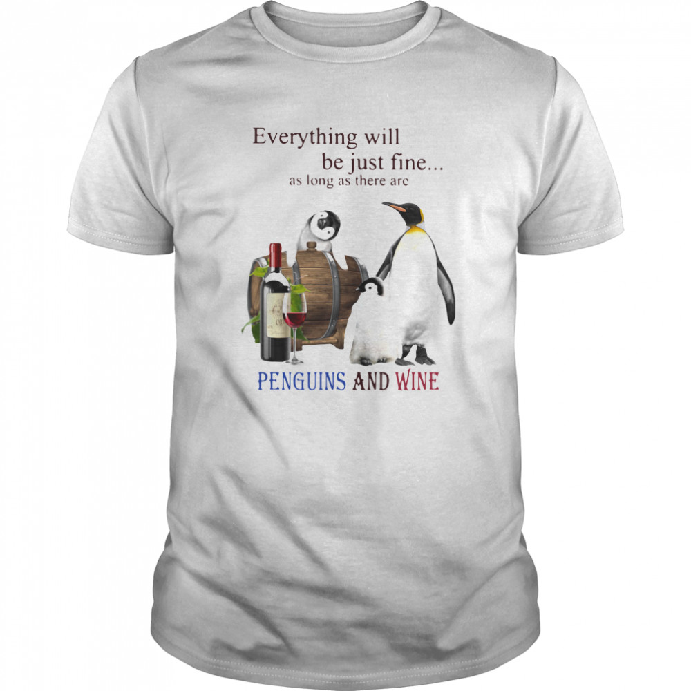 Everything Will Will Be Just Fine As Long As There Are Penguins And Wine  Classic Men's T-shirt