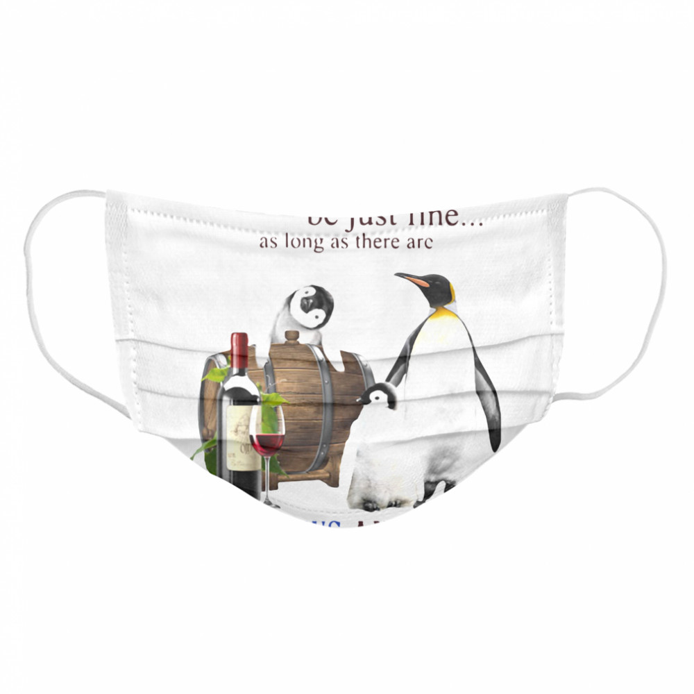 Everything Will Will Be Just Fine As Long As There Are Penguins And Wine  Cloth Face Mask