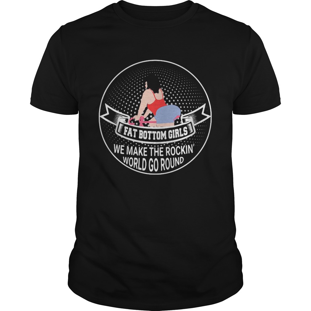 Fat Bottom Girls We Make The Rockin World Go Round shirt