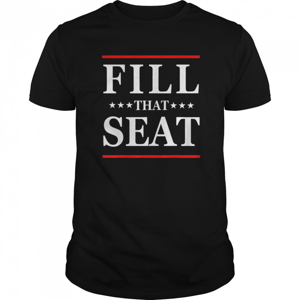 Fill That Seat shirt