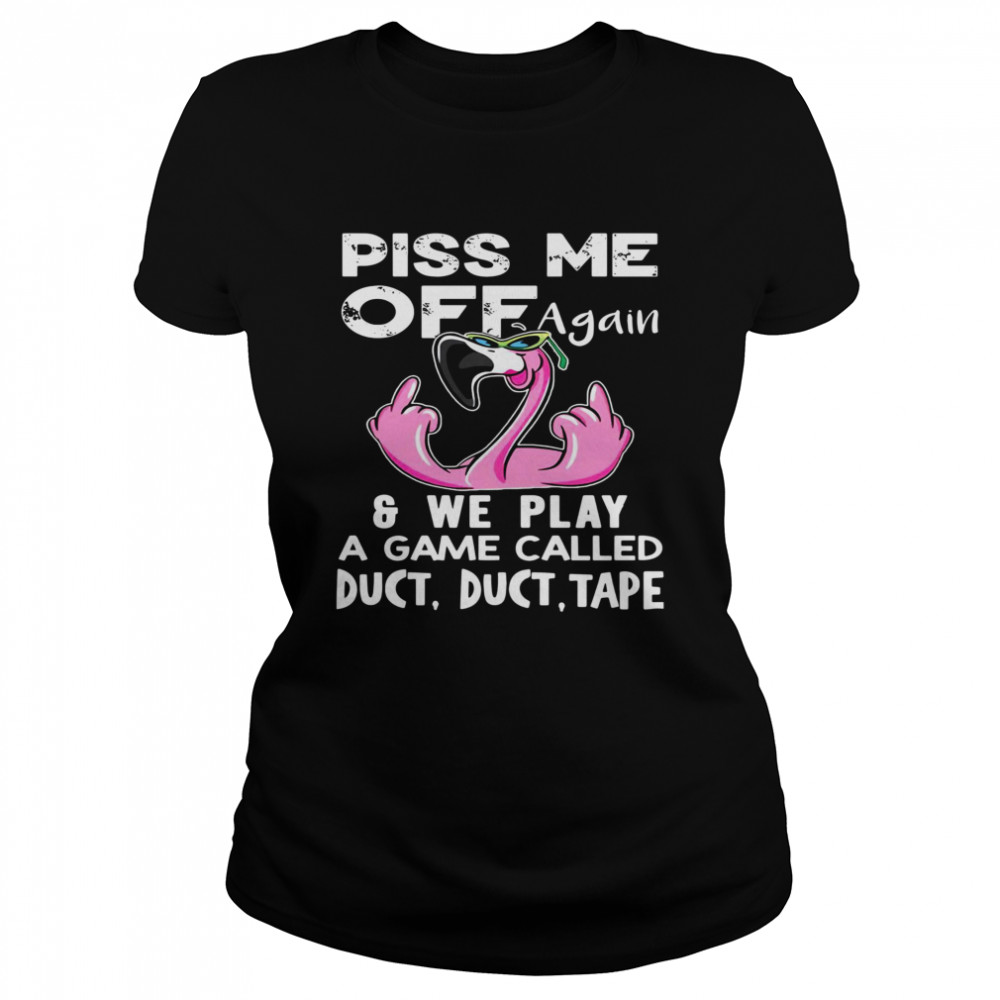 Flamingo Piss Me Off Again We Play A Game Called Duct Duct Tape  Classic Women's T-shirt