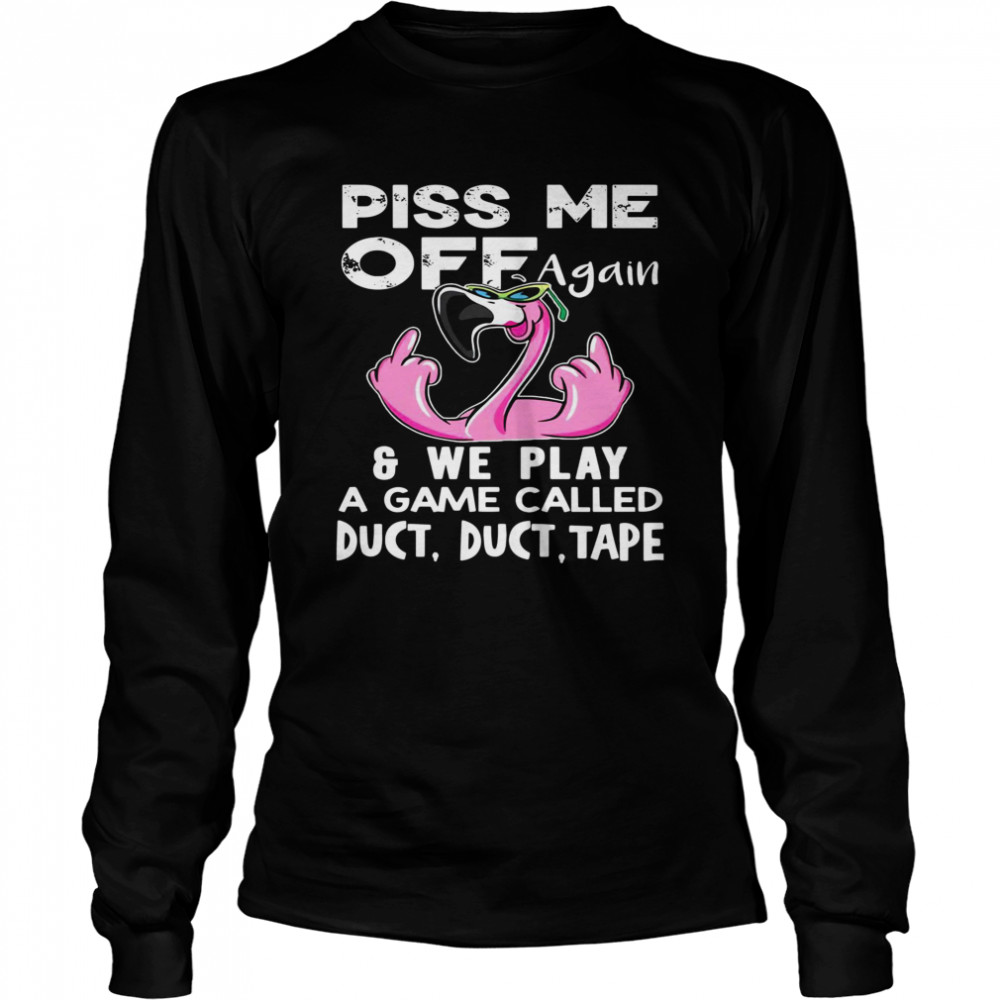 Flamingo Piss Me Off Again We Play A Game Called Duct Duct Tape  Long Sleeved T-shirt