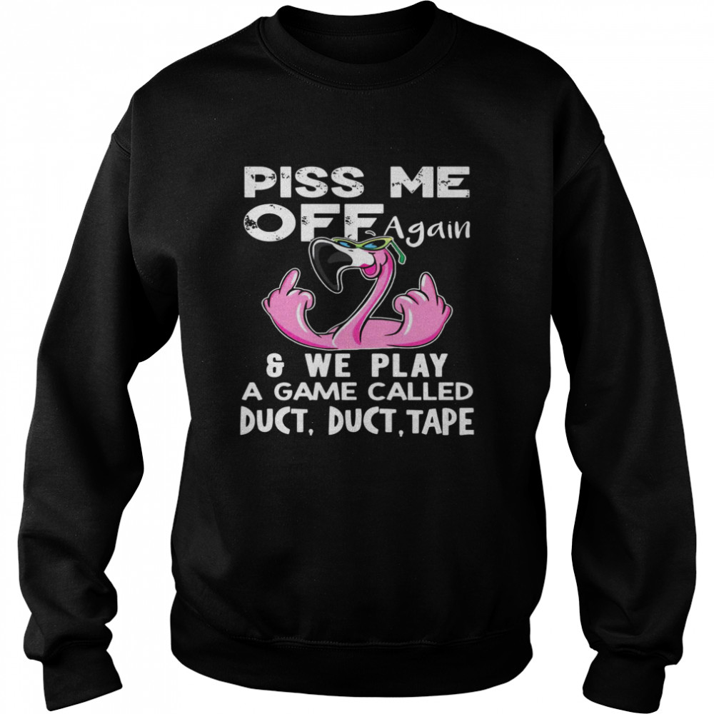 Flamingo Piss Me Off Again We Play A Game Called Duct Duct Tape  Unisex Sweatshirt