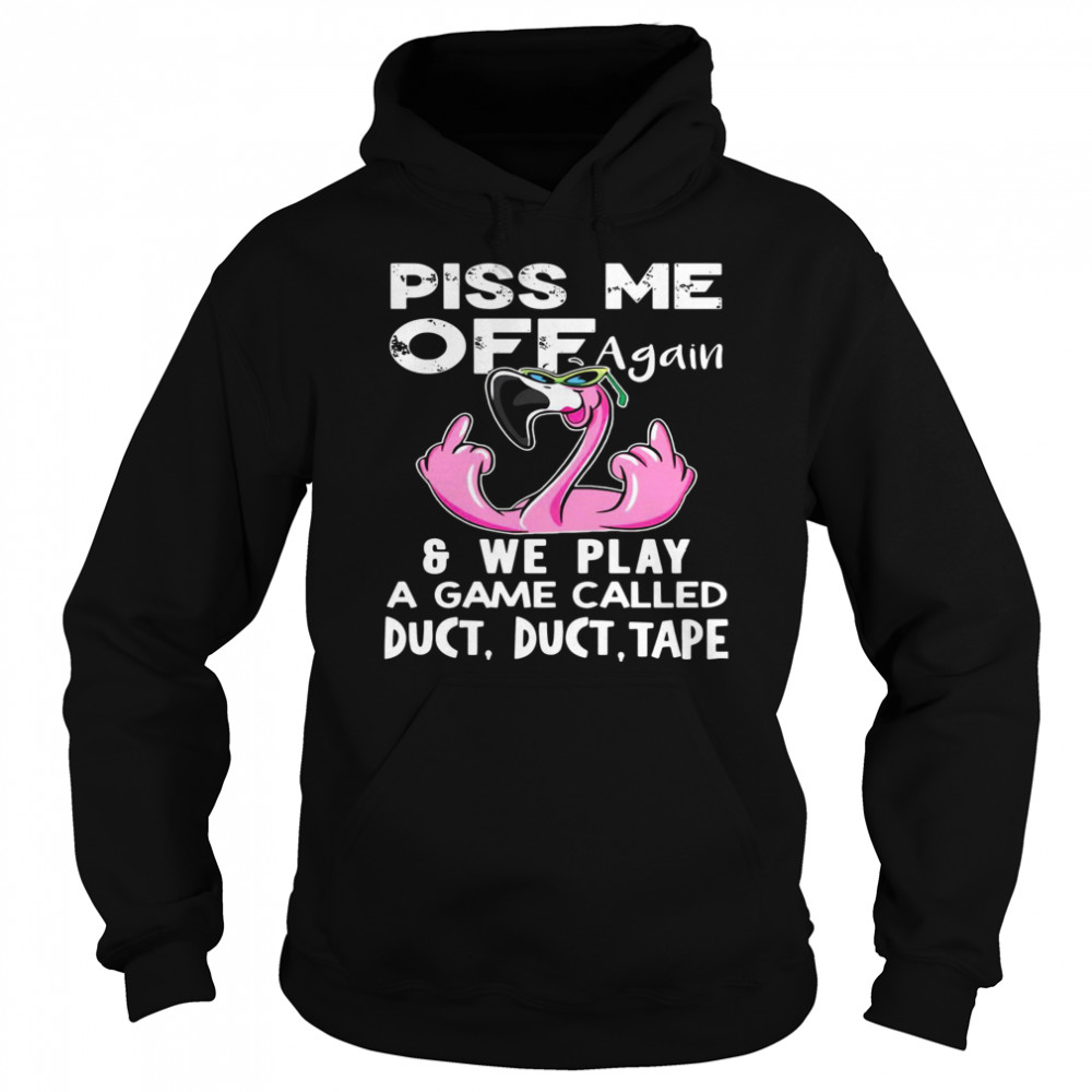 Flamingo Piss Me Off Again We Play A Game Called Duct Duct Tape  Unisex Hoodie