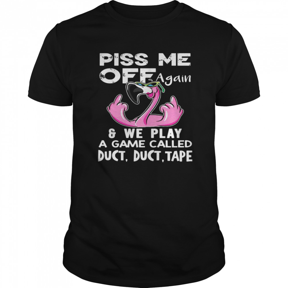 Flamingo Piss Me Off Again We Play A Game Called Duct Duct Tape  Classic Men's T-shirt