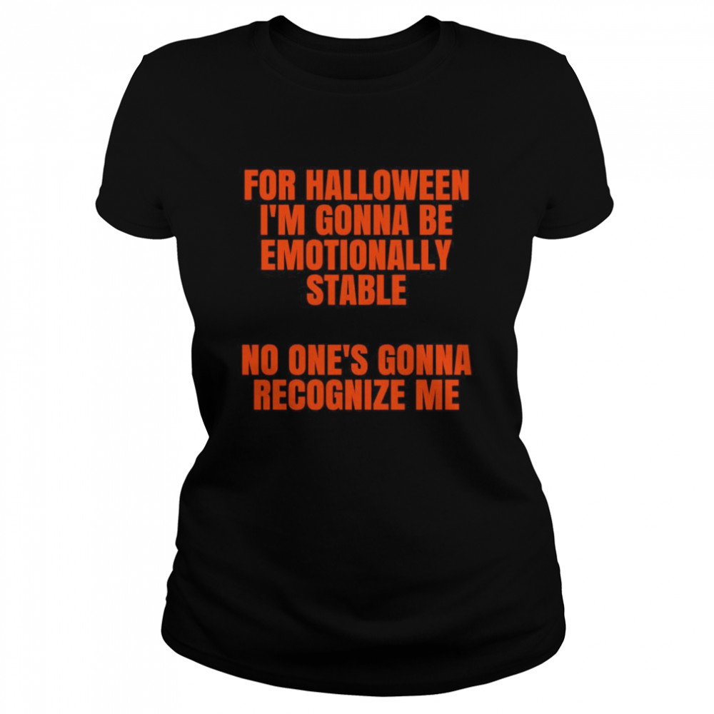 For Halloween Im gonna be emotionally stable no ones gonna recognize me  Classic Women's T-shirt