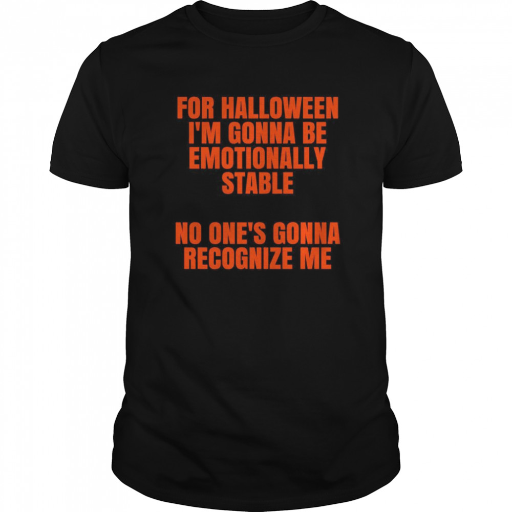 For Halloween Im gonna be emotionally stable no ones gonna recognize me  Classic Men's T-shirt