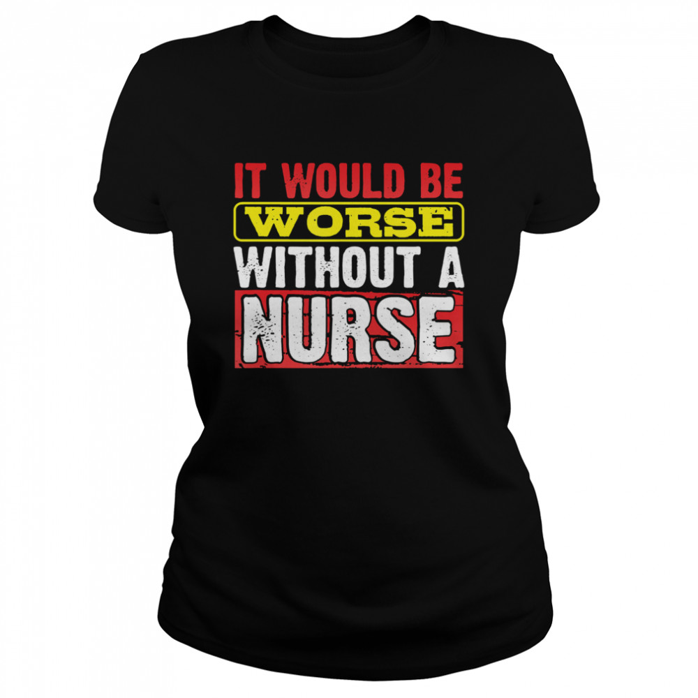 Frontline Essential Worker It Will Be Worse Without A Nurse  Classic Women's T-shirt