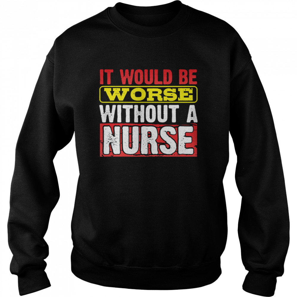 Frontline Essential Worker It Will Be Worse Without A Nurse  Unisex Sweatshirt