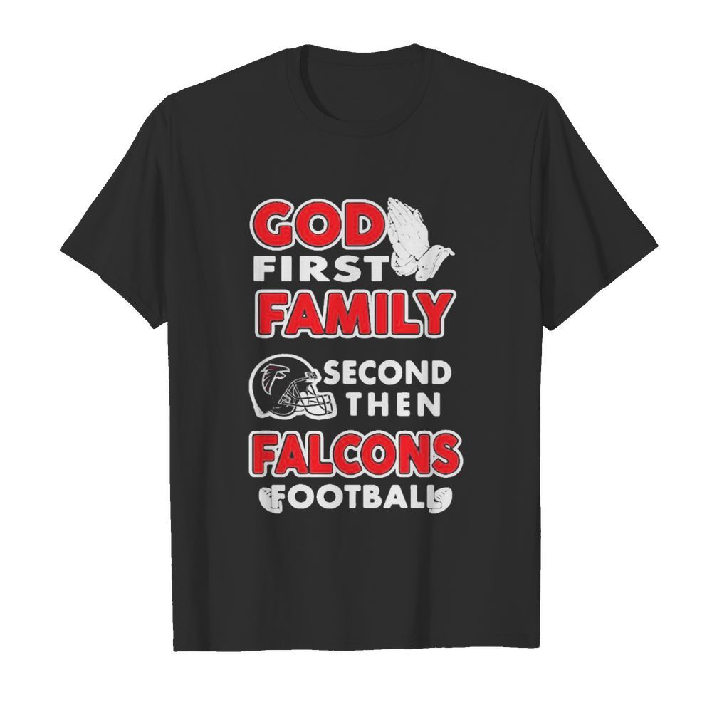 God First Family Second Then Atlanta Falcons Football shirt