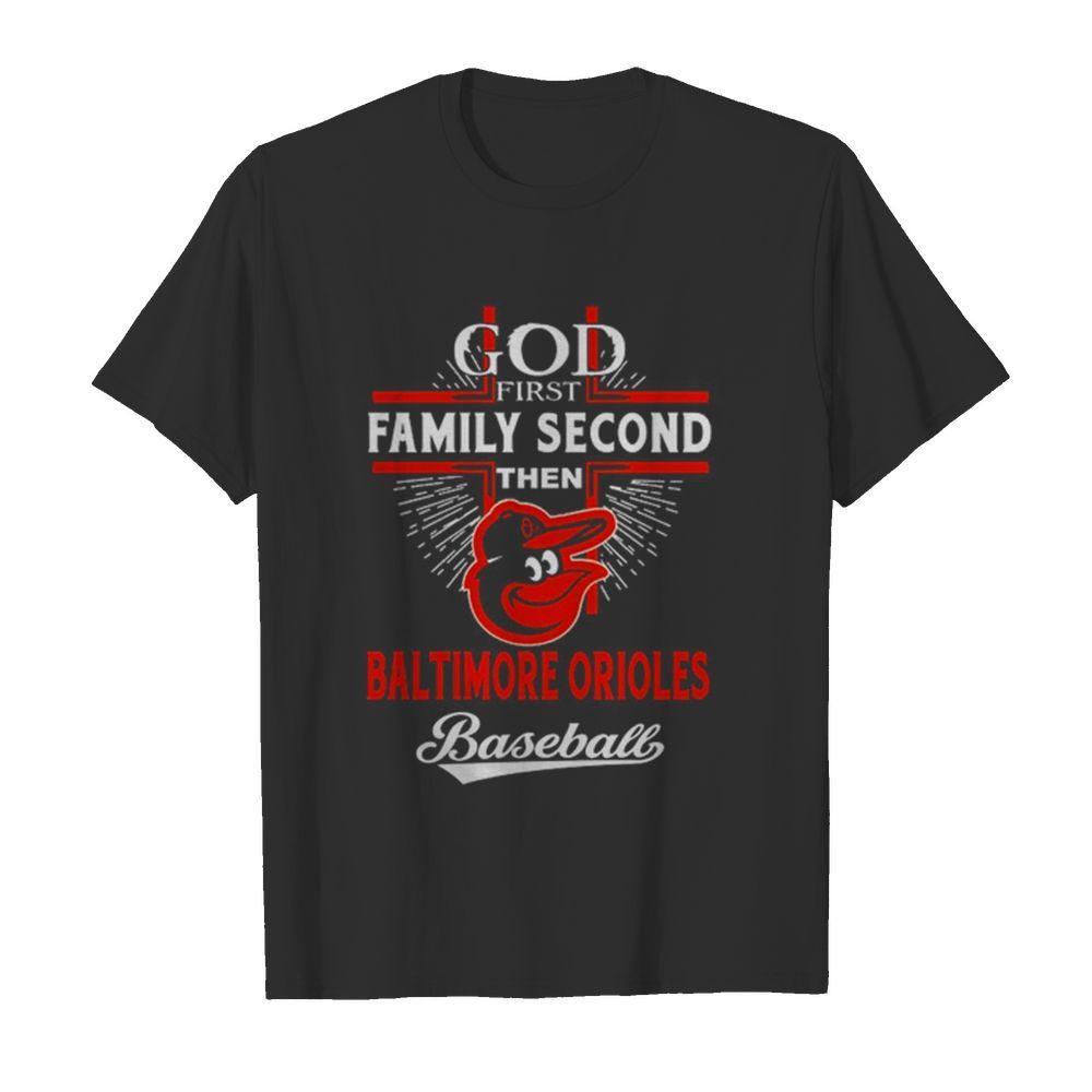 God First Family Second Then Baltimore Orioles Baseball shirt