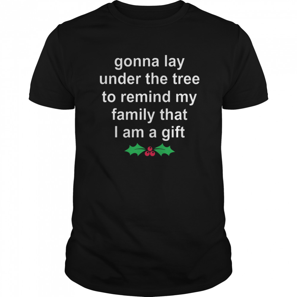 Gonna Lay Under The Tree To Remind My Family That I Am A Gift shirt