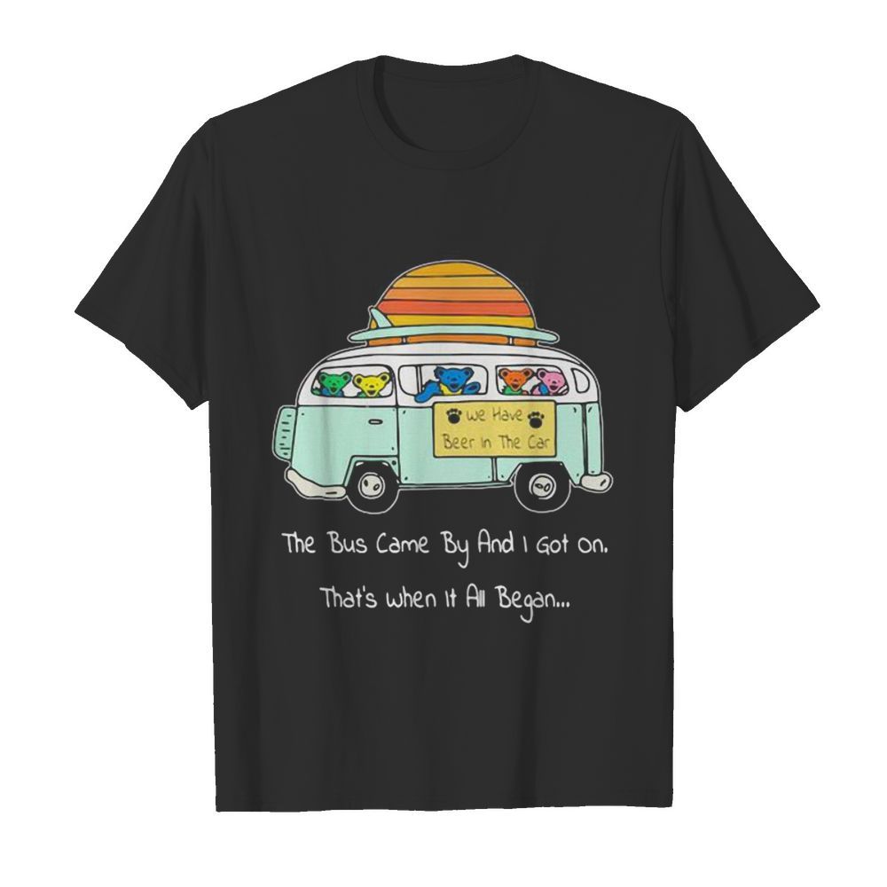 Grateful dead bear the bus came by and i got on that’s when it all began shirt