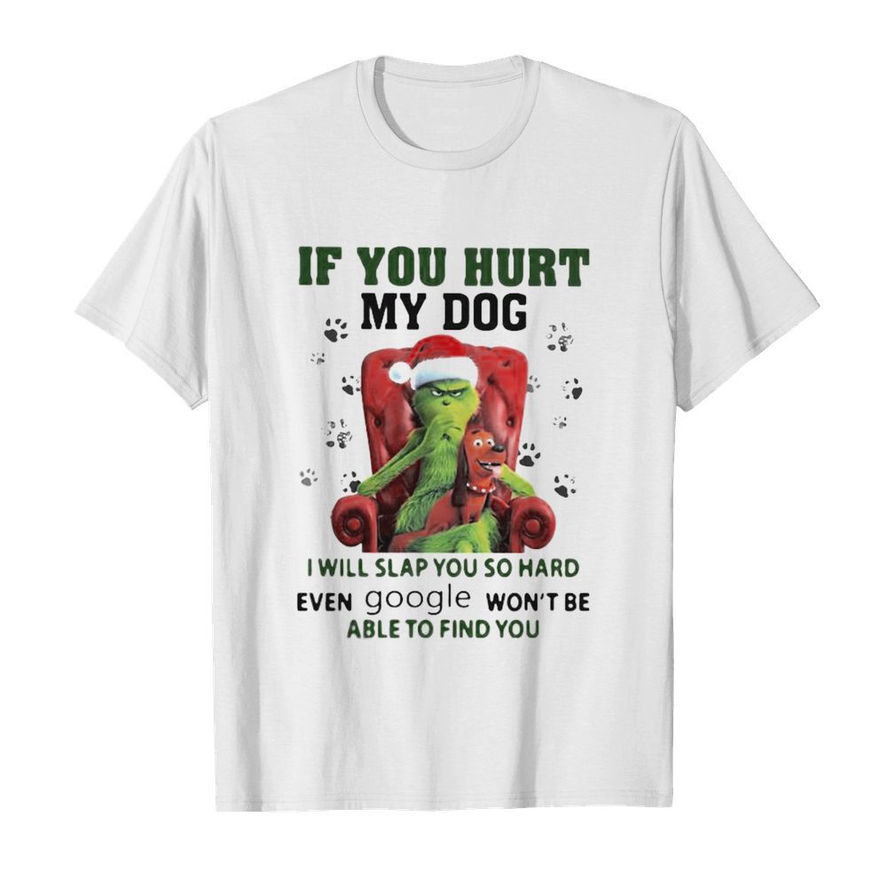 Grinch santa if you hurt my dog i will slap you so hard even google won’t be able to find you christmas shirt