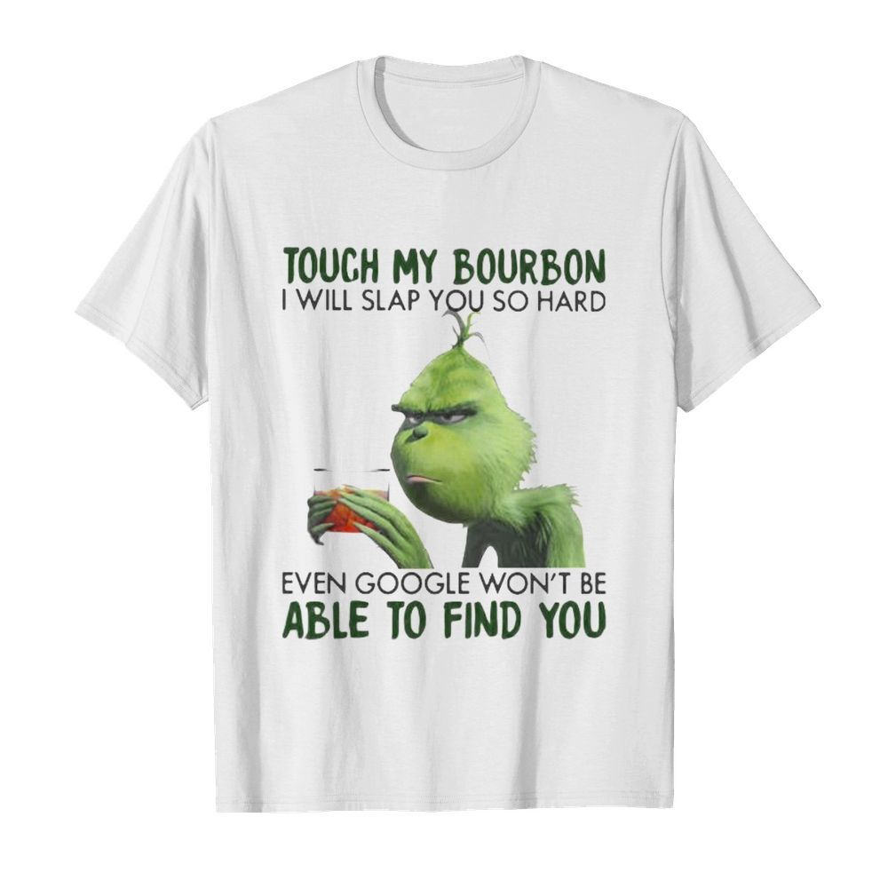 Grinch touch my bourbon i will slap you so hard even google won’t be able to find you shirt