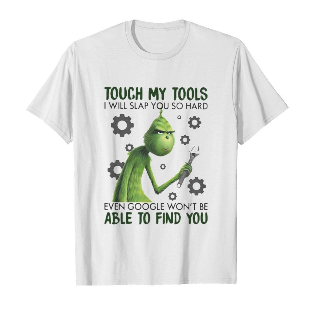 Grinch touch my tools i will slap you so hard even google won’t be able to find you shirt