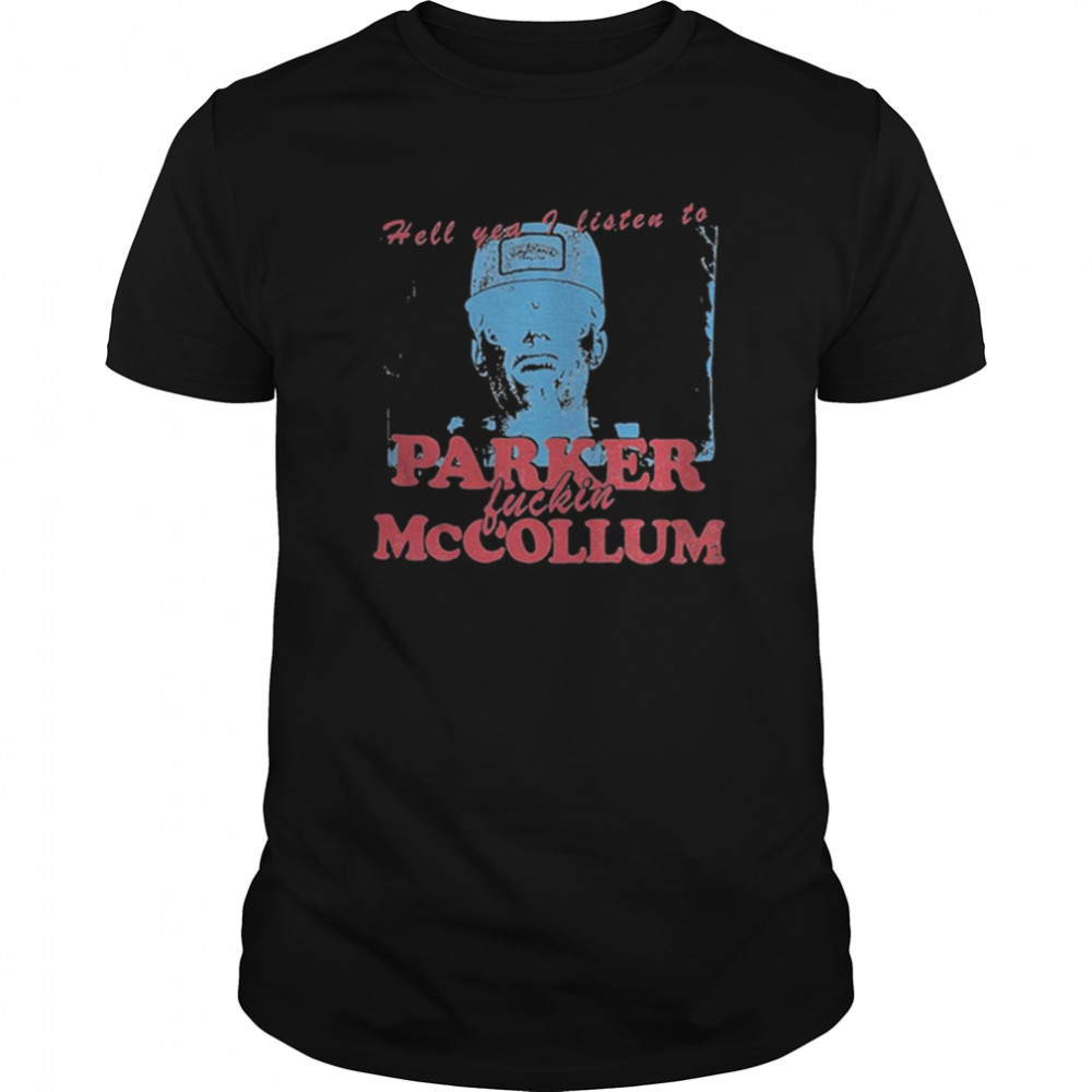 Hell Yea I Listen To Parker Fuckin Mccollum shirt