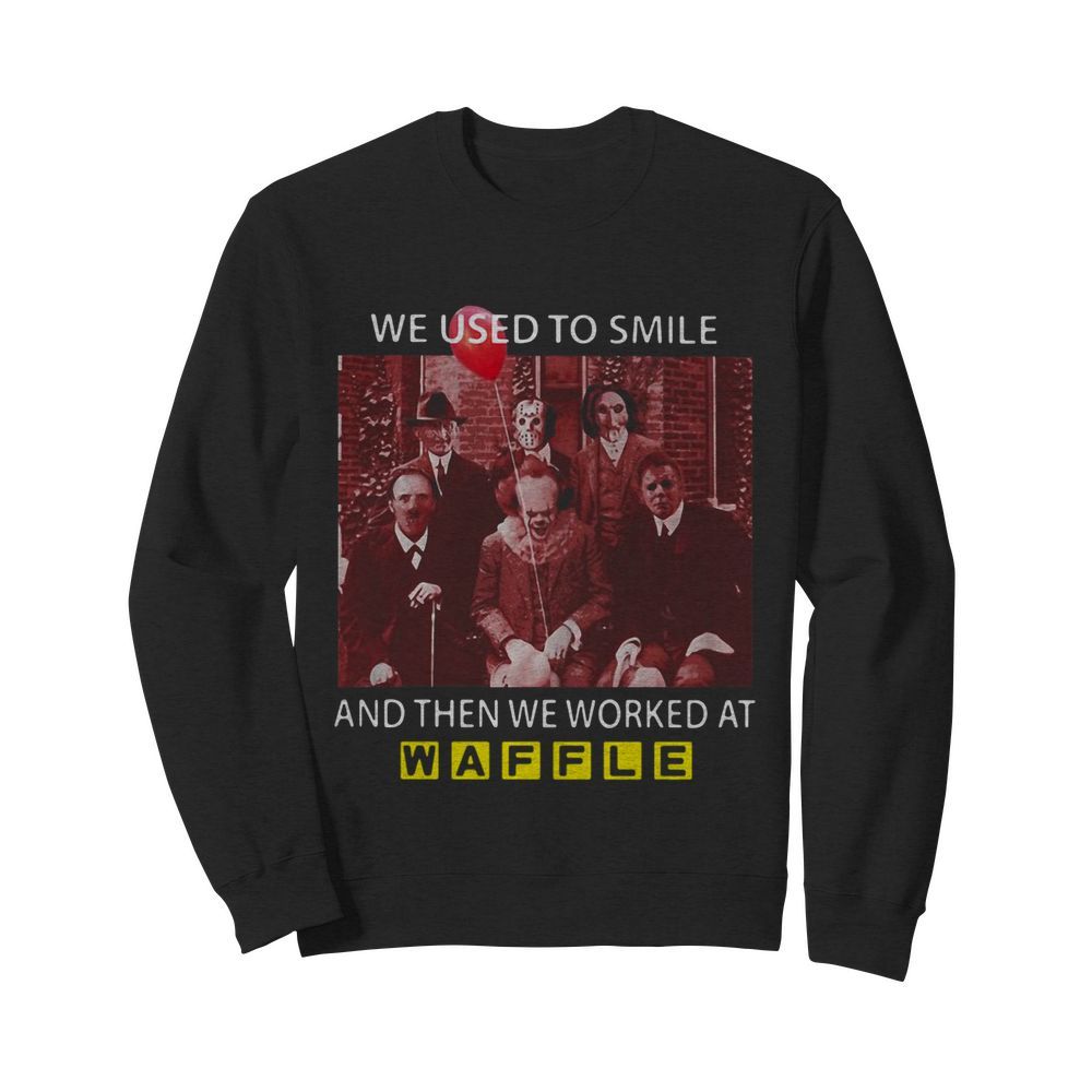 Horror Movies Characters We Used To Smile And Then We Worked At Waffle House  Unisex Sweatshirt