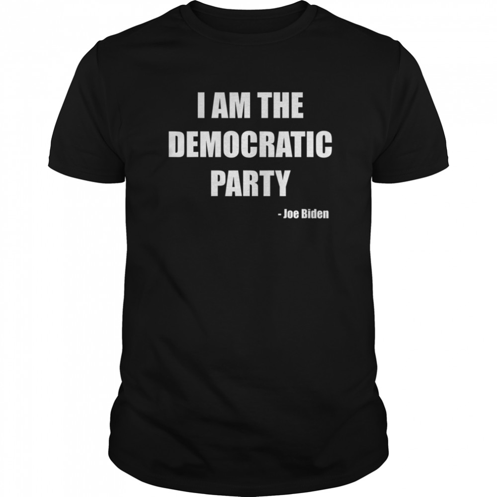 I AM THE DEMOCRATIC PARTY shirt