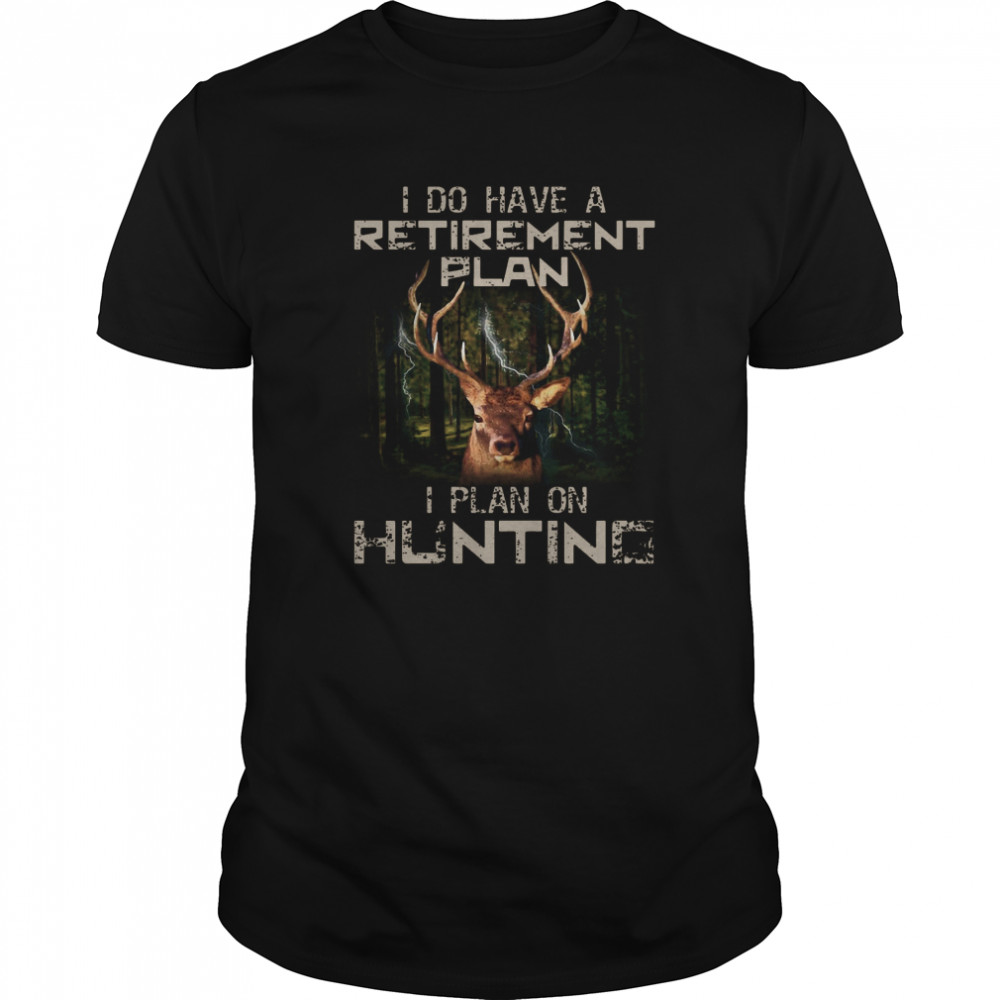 I Do Have A Retirement Plan I Plan On Hunting shirt