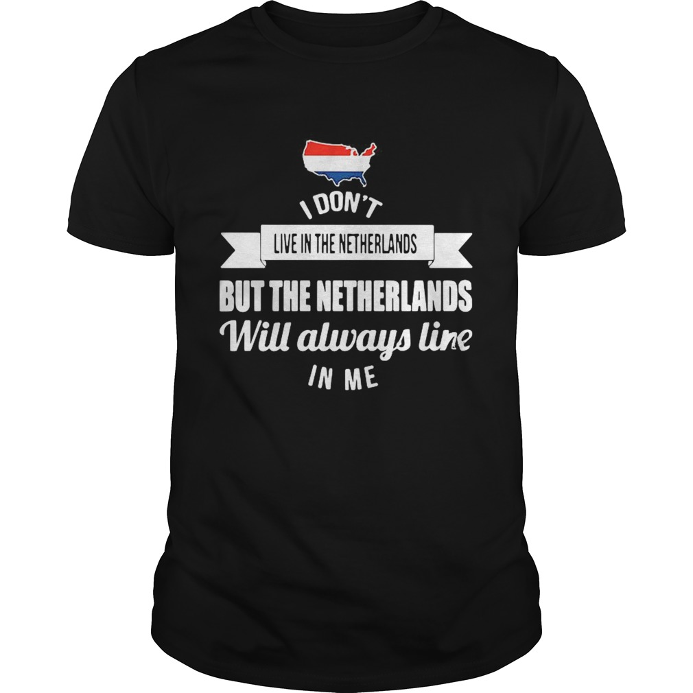 I Dont Live In The Netherlands But The Netherlands Will Always Live In Me shirt