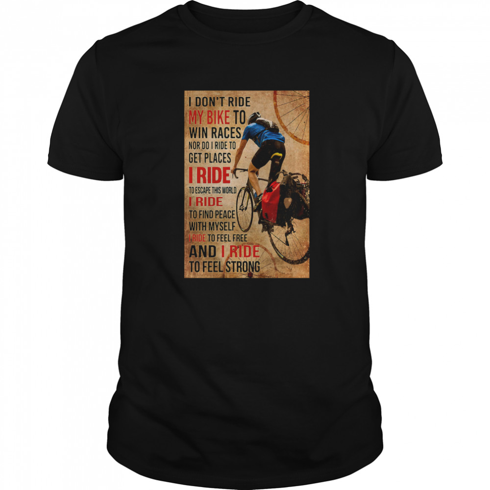 I Dont Ride My Bike To Win Races Nor Do I Ride To Get Places I Ride To Escape This World shirt