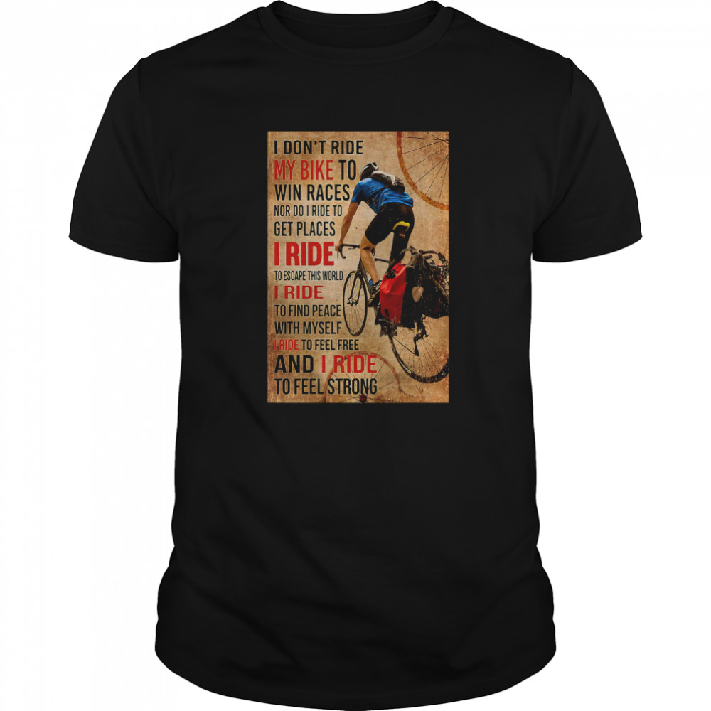 I Don’t Ride My Bike To Win Races Nor Do I Ride To Get Places I Ride To Escape This World shirt