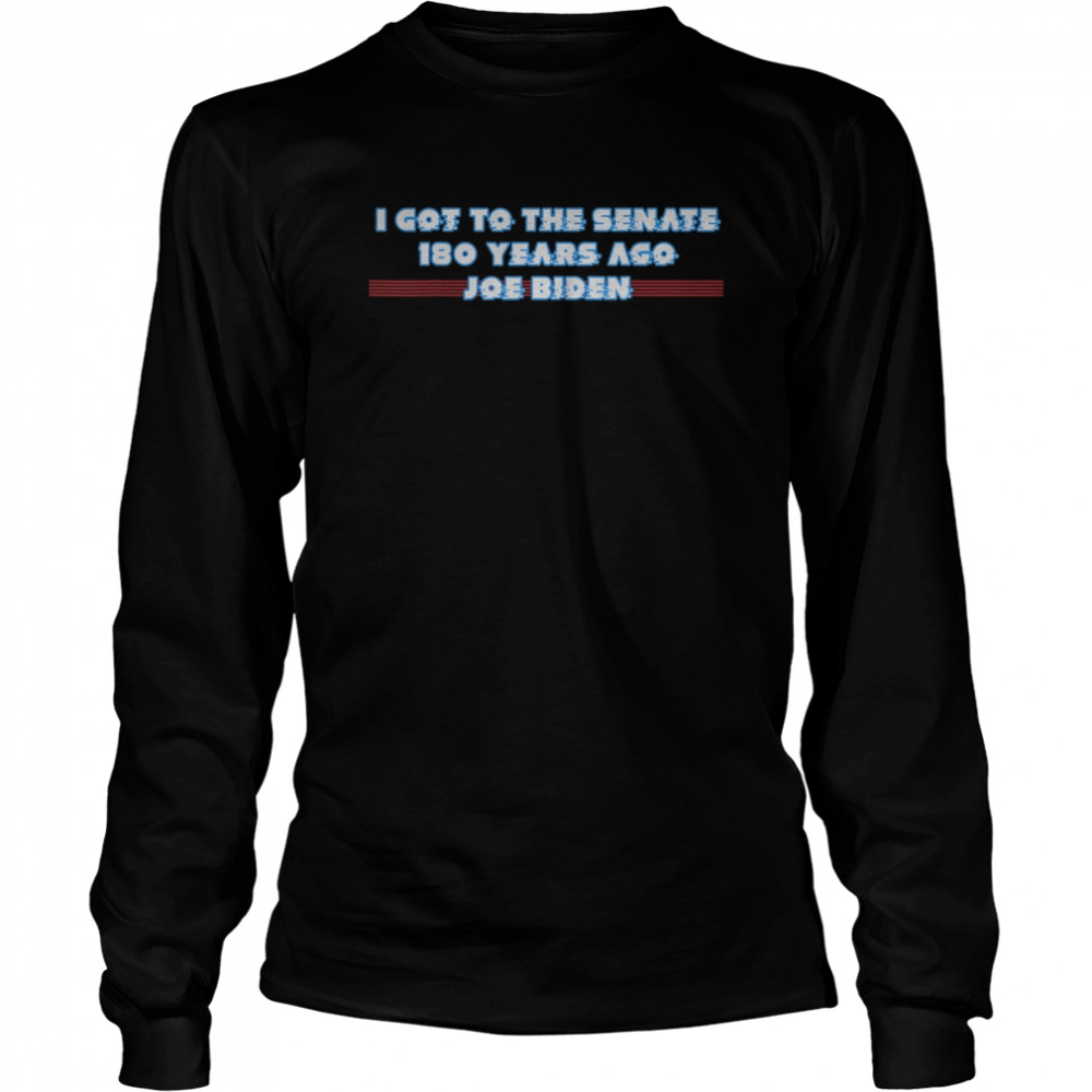 I GOT TO THE SENATE 180 YEARS AGO JOE BIDEN  Long Sleeved T-shirt