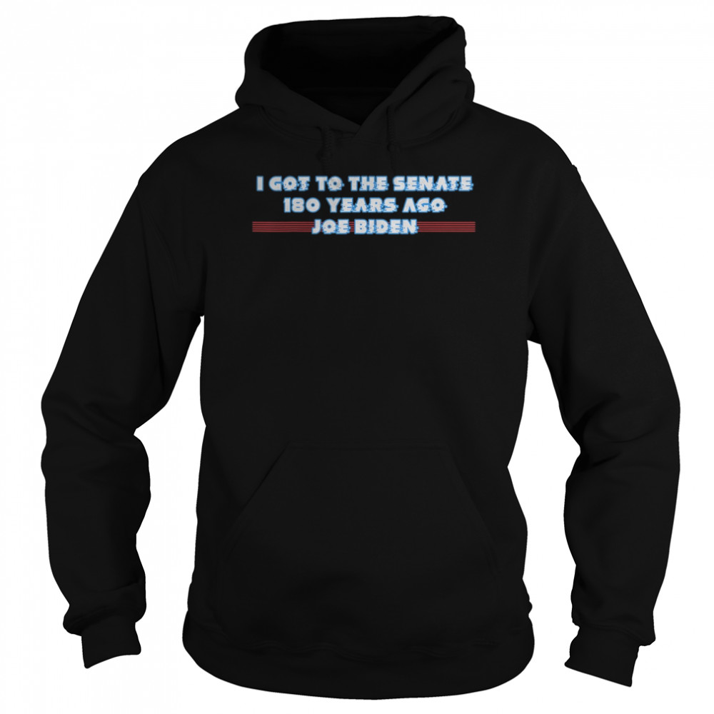 I GOT TO THE SENATE 180 YEARS AGO JOE BIDEN  Unisex Hoodie