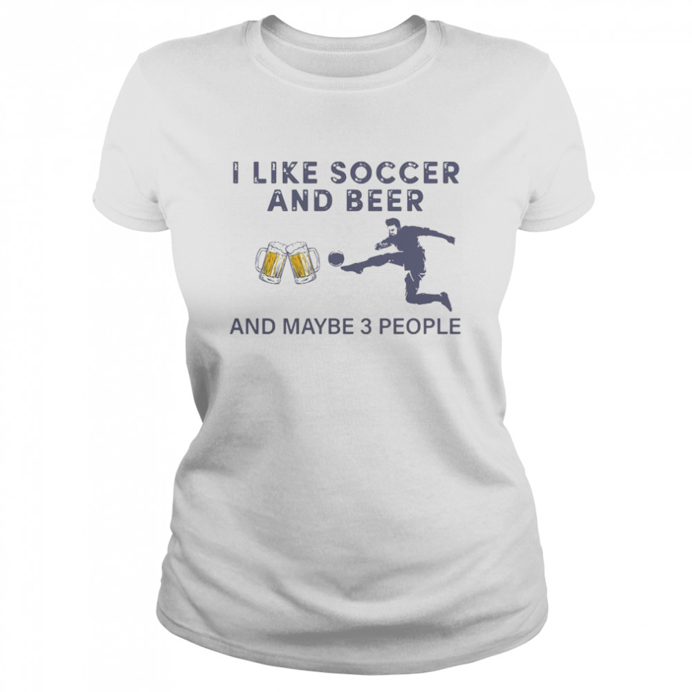 I Like Soccer And Beer And Maybe 3 People  Classic Women's T-shirt