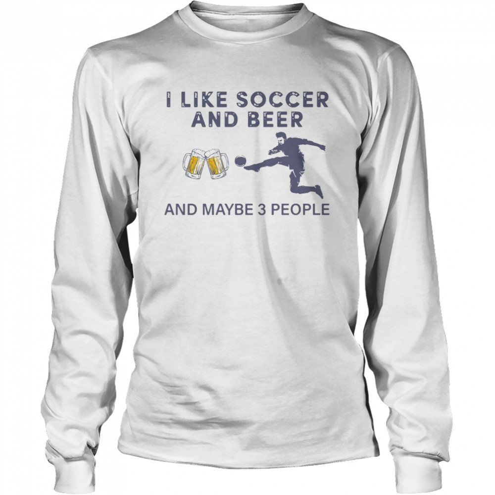 I Like Soccer And Beer And Maybe 3 People  Long Sleeved T-shirt